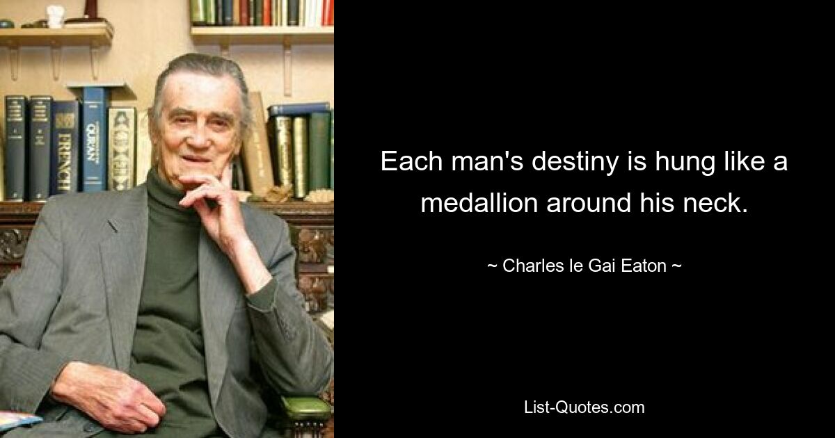 Each man's destiny is hung like a medallion around his neck. — © Charles le Gai Eaton