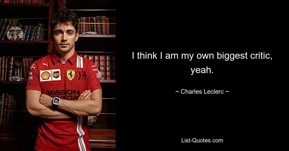 I think I am my own biggest critic, yeah. — © Charles Leclerc