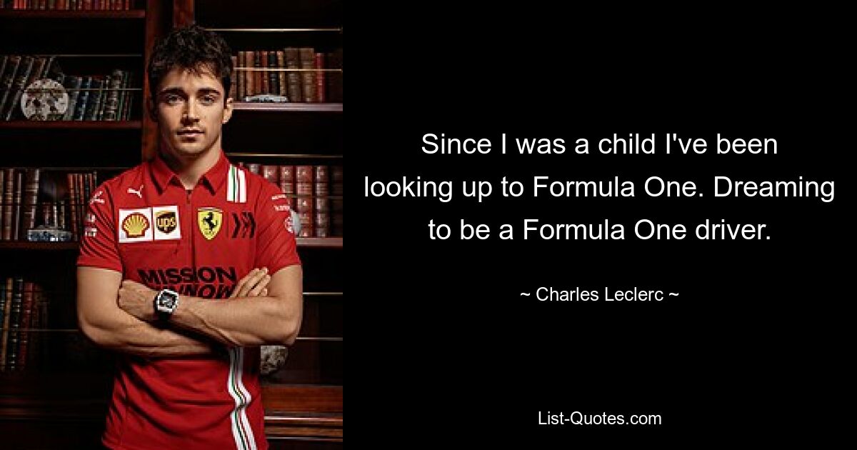 Since I was a child I've been looking up to Formula One. Dreaming to be a Formula One driver. — © Charles Leclerc