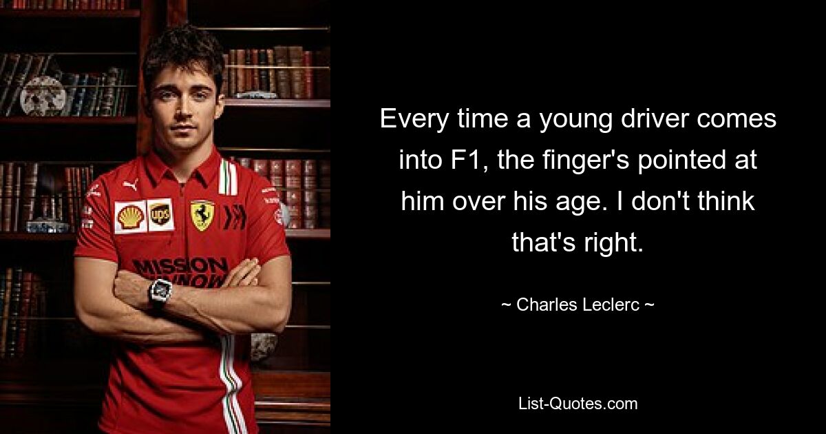 Every time a young driver comes into F1, the finger's pointed at him over his age. I don't think that's right. — © Charles Leclerc