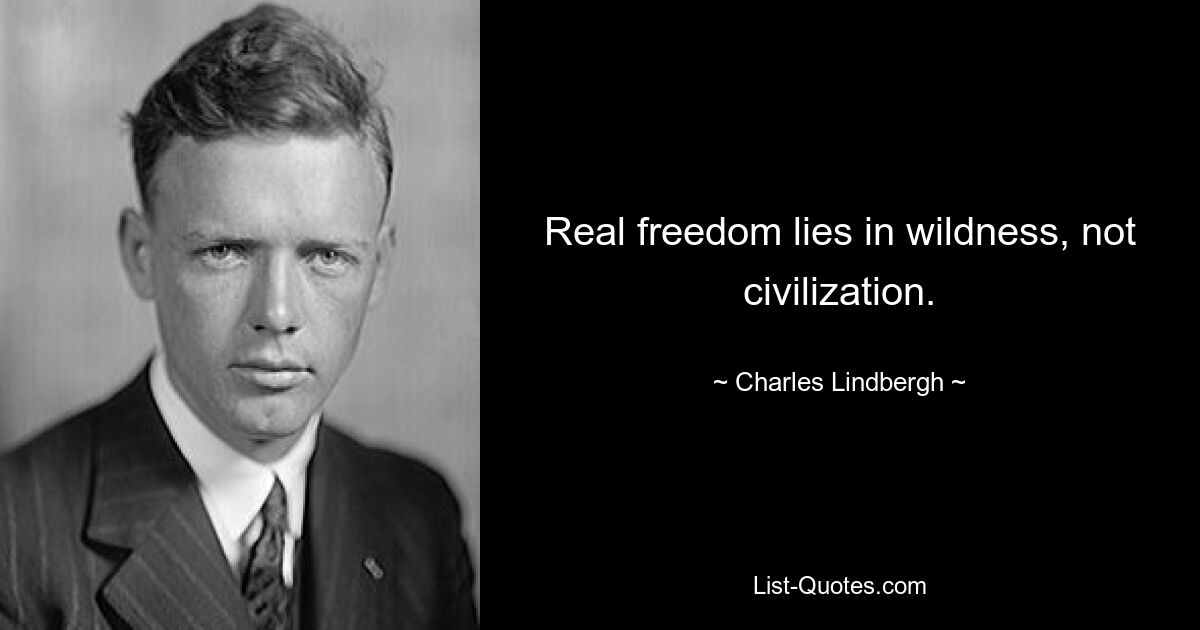 Real freedom lies in wildness, not civilization. — © Charles Lindbergh