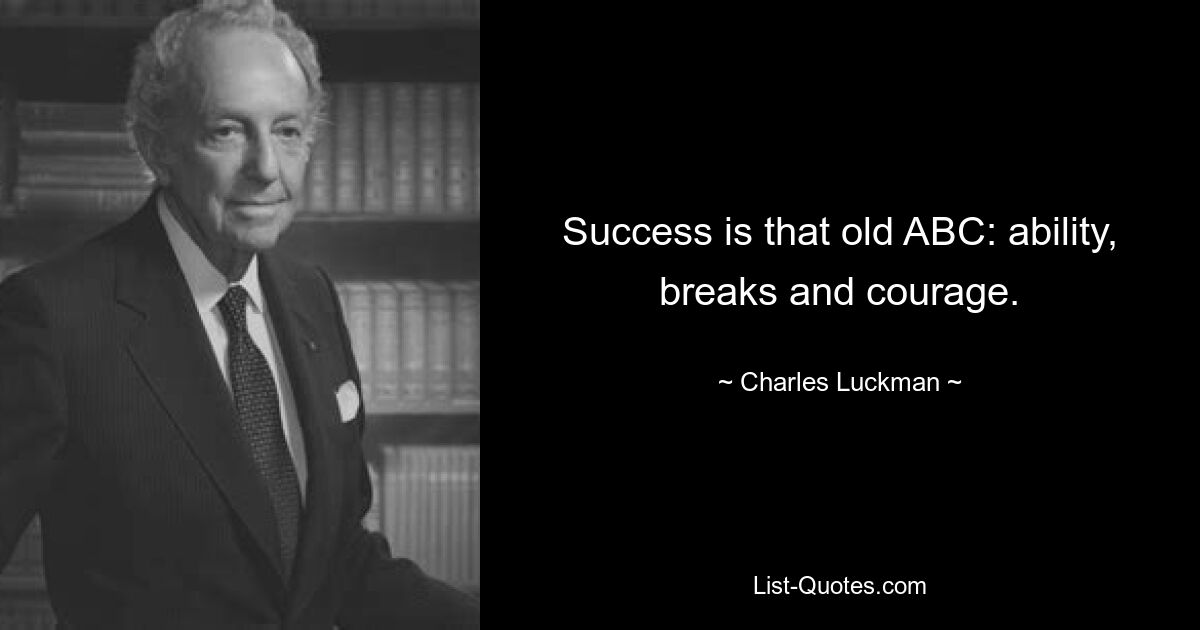 Success is that old ABC: ability, breaks and courage. — © Charles Luckman