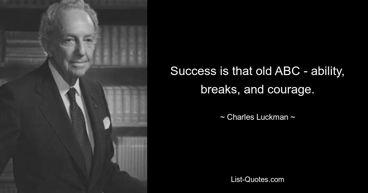 Success is that old ABC - ability, breaks, and courage. — © Charles Luckman