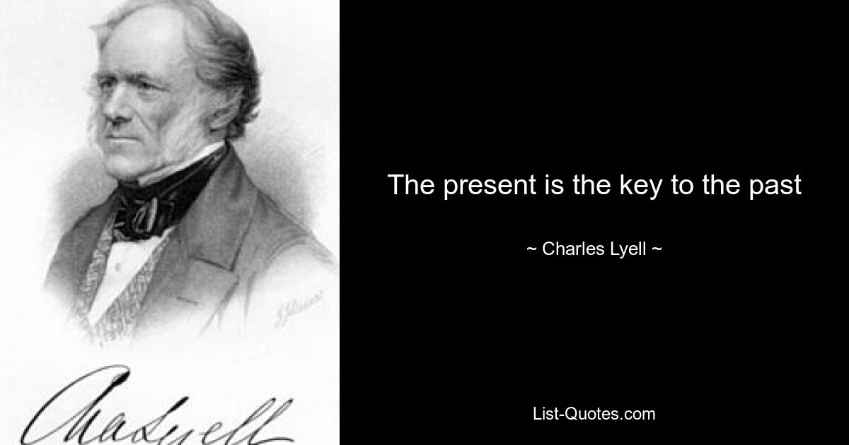 The present is the key to the past — © Charles Lyell