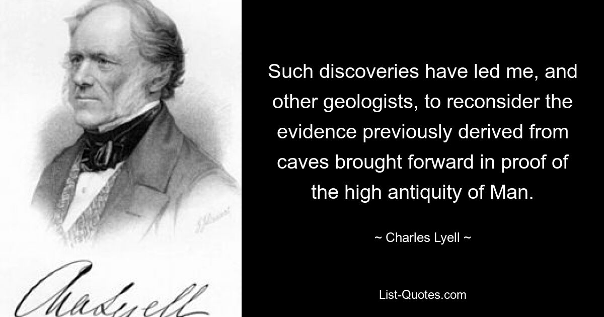 Such discoveries have led me, and other geologists, to reconsider the evidence previously derived from caves brought forward in proof of the high antiquity of Man. — © Charles Lyell