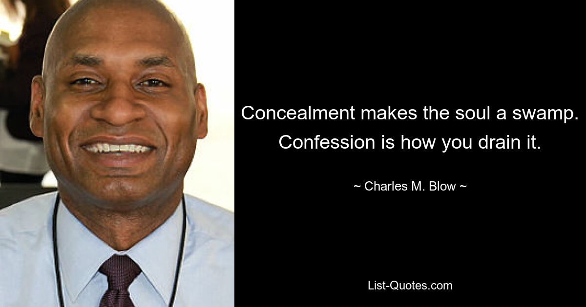 Concealment makes the soul a swamp. Confession is how you drain it. — © Charles M. Blow