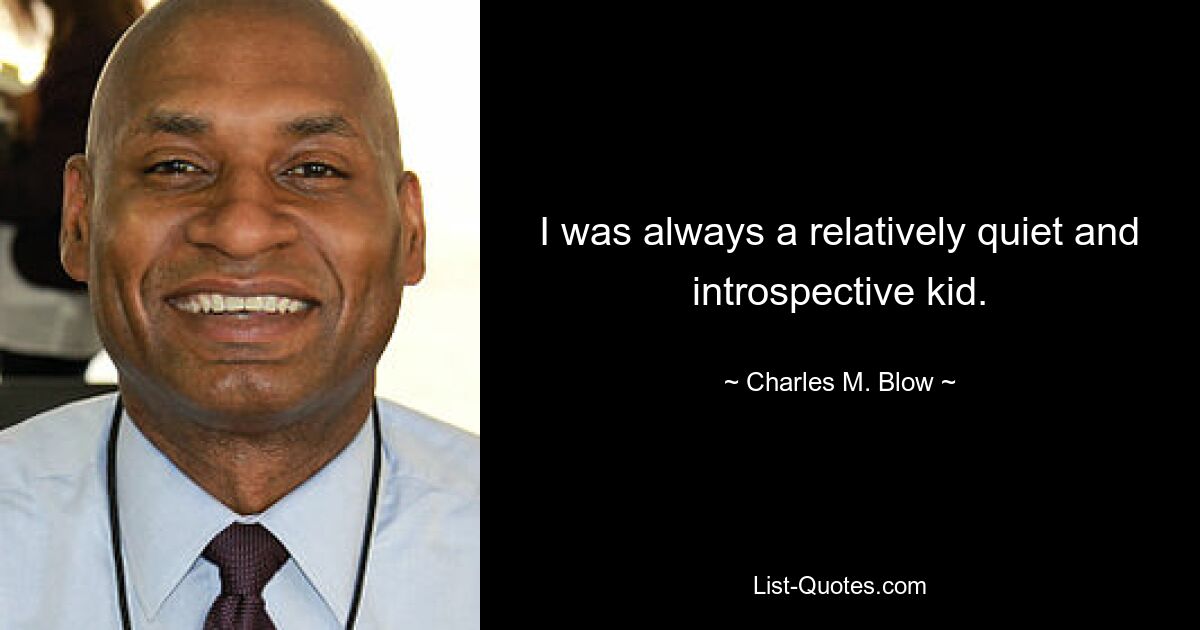 I was always a relatively quiet and introspective kid. — © Charles M. Blow