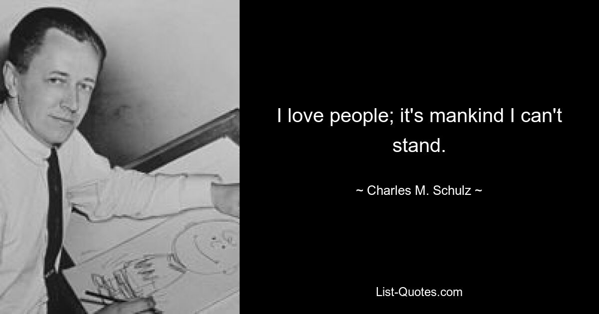 I love people; it's mankind I can't stand. — © Charles M. Schulz