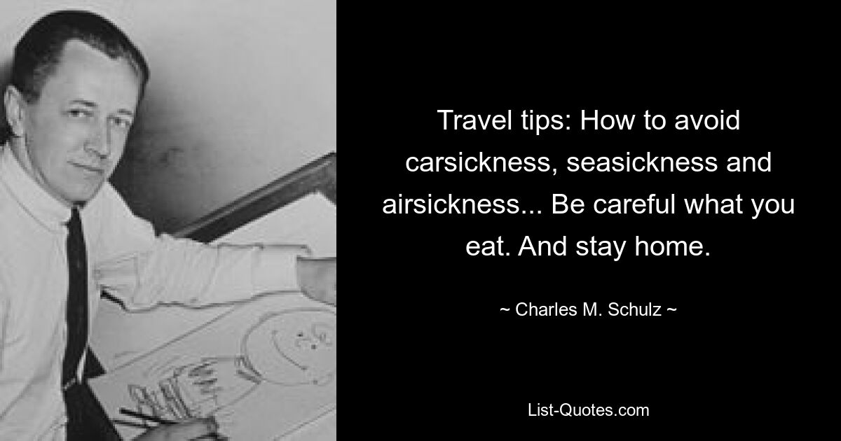 Travel tips: How to avoid carsickness, seasickness and airsickness... Be careful what you eat. And stay home. — © Charles M. Schulz