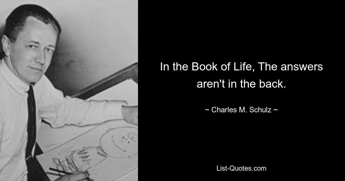 In the Book of Life, The answers aren't in the back. — © Charles M. Schulz