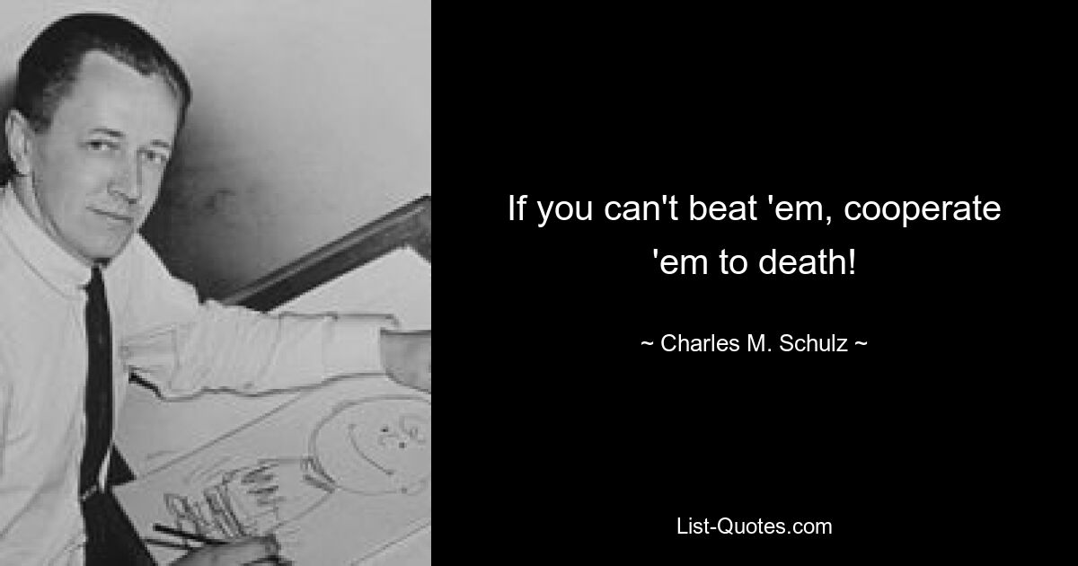 If you can't beat 'em, cooperate 'em to death! — © Charles M. Schulz