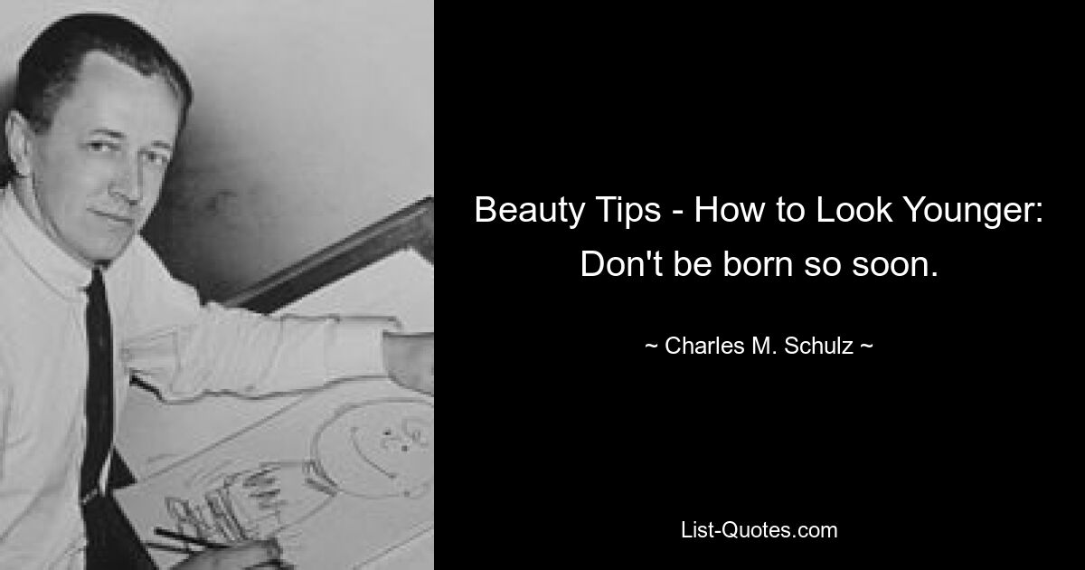 Beauty Tips - How to Look Younger: Don't be born so soon. — © Charles M. Schulz