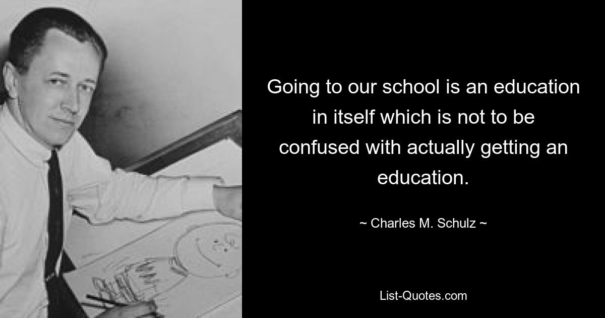 Der Besuch unserer Schule ist eine Ausbildung an sich, die nicht mit einer tatsächlichen Ausbildung verwechselt werden darf. — © Charles M. Schulz