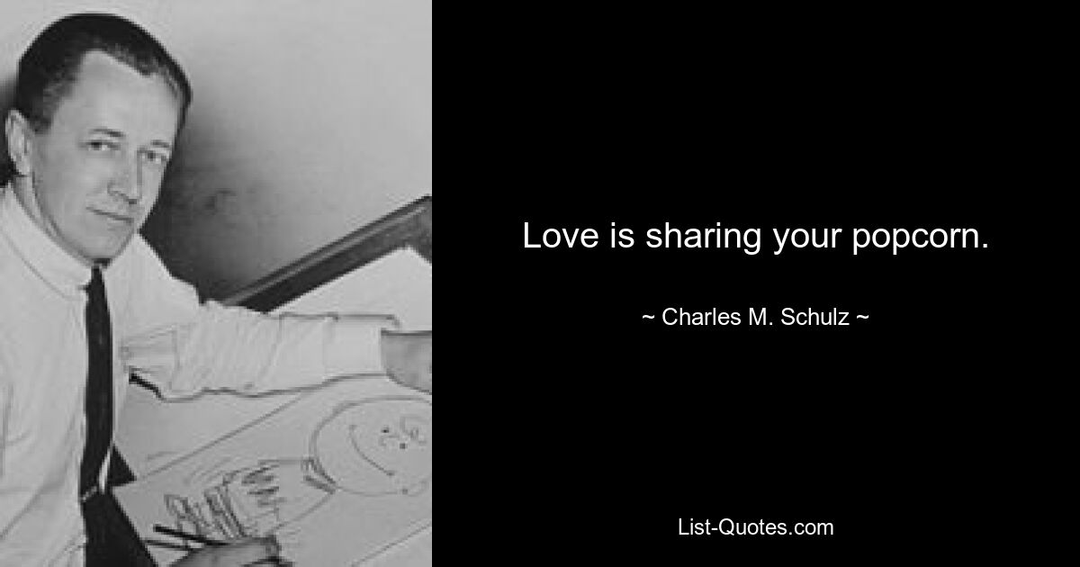 Love is sharing your popcorn. — © Charles M. Schulz