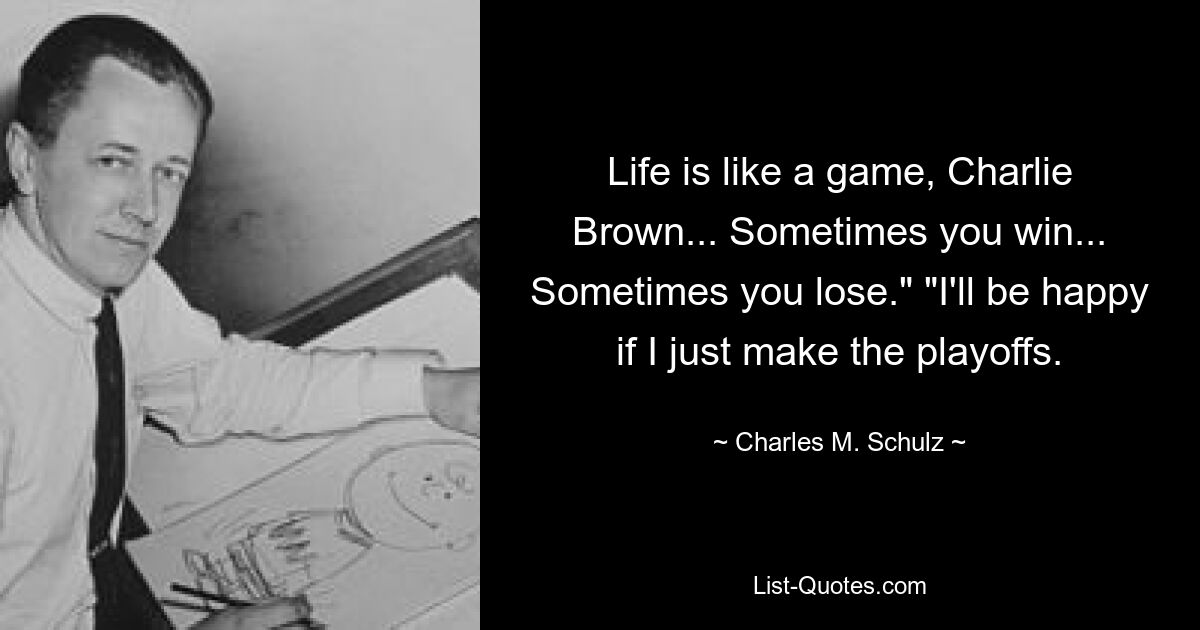 Life is like a game, Charlie Brown... Sometimes you win... Sometimes you lose." "I'll be happy if I just make the playoffs. — © Charles M. Schulz