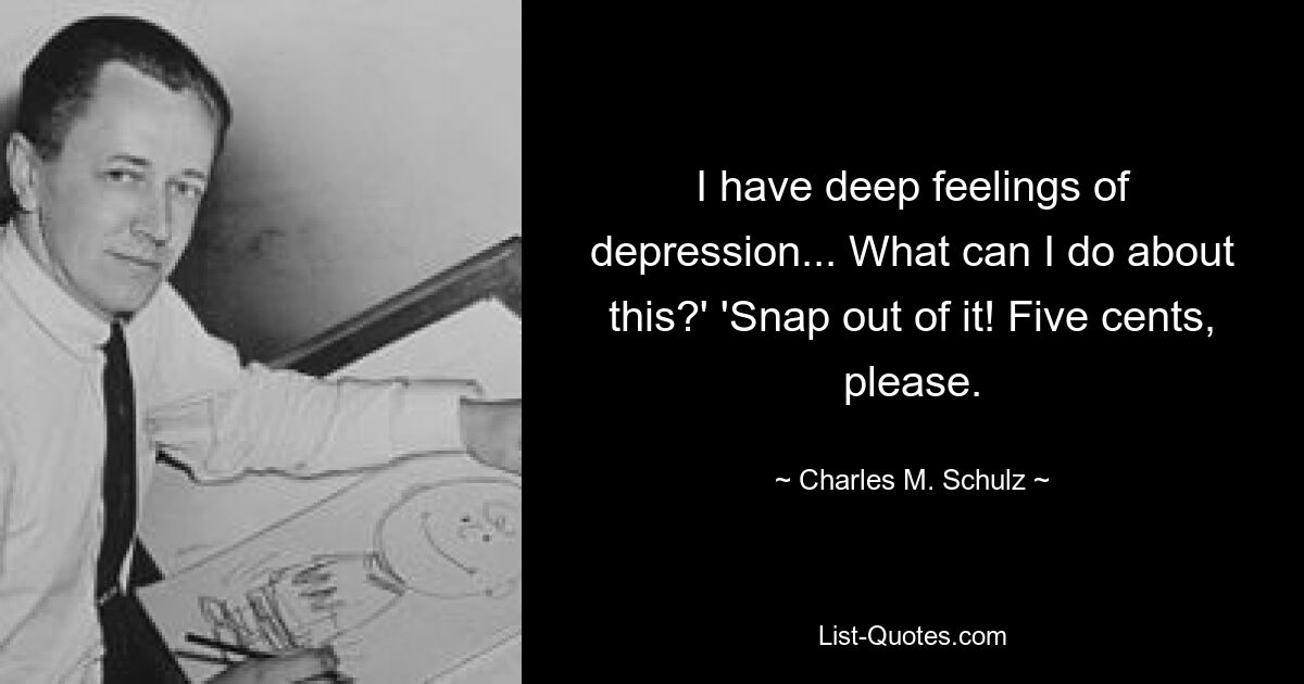 I have deep feelings of depression... What can I do about this?' 'Snap out of it! Five cents, please. — © Charles M. Schulz