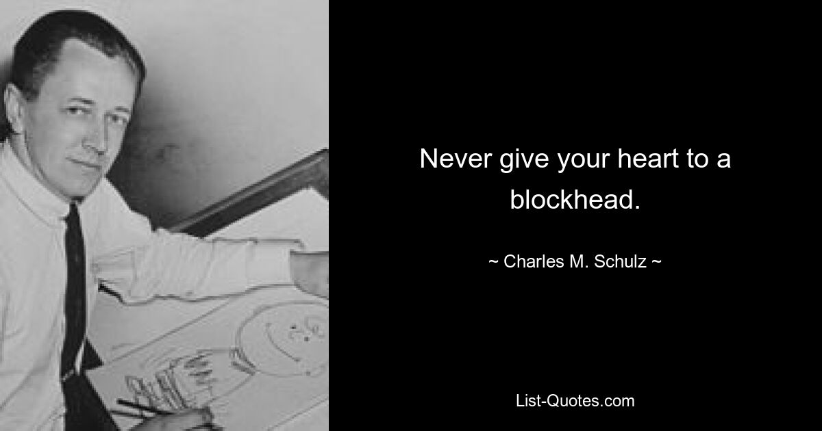 Never give your heart to a blockhead. — © Charles M. Schulz