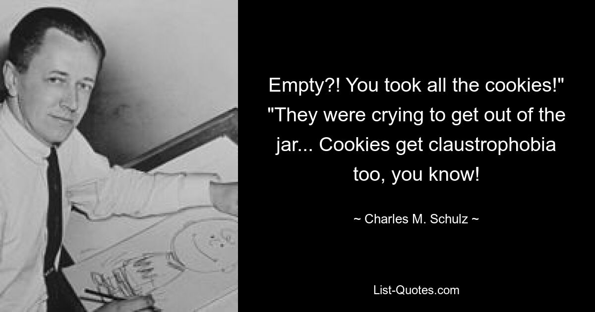 Empty?! You took all the cookies!" "They were crying to get out of the jar... Cookies get claustrophobia too, you know! — © Charles M. Schulz