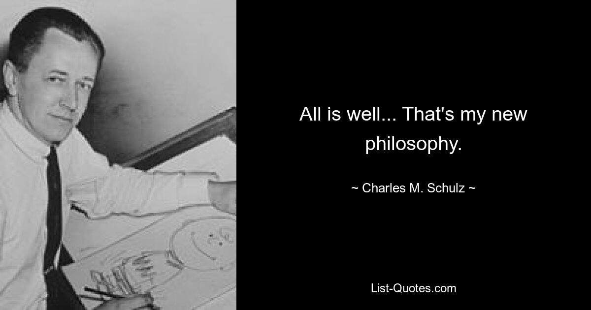 All is well... That's my new philosophy. — © Charles M. Schulz