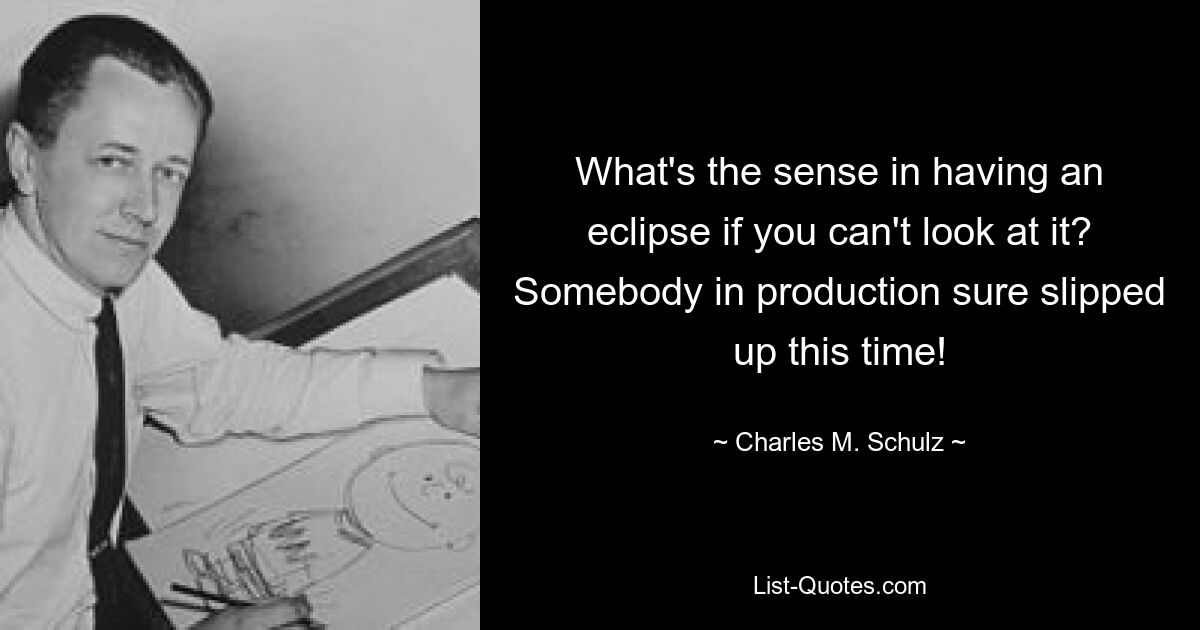 What's the sense in having an eclipse if you can't look at it? Somebody in production sure slipped up this time! — © Charles M. Schulz