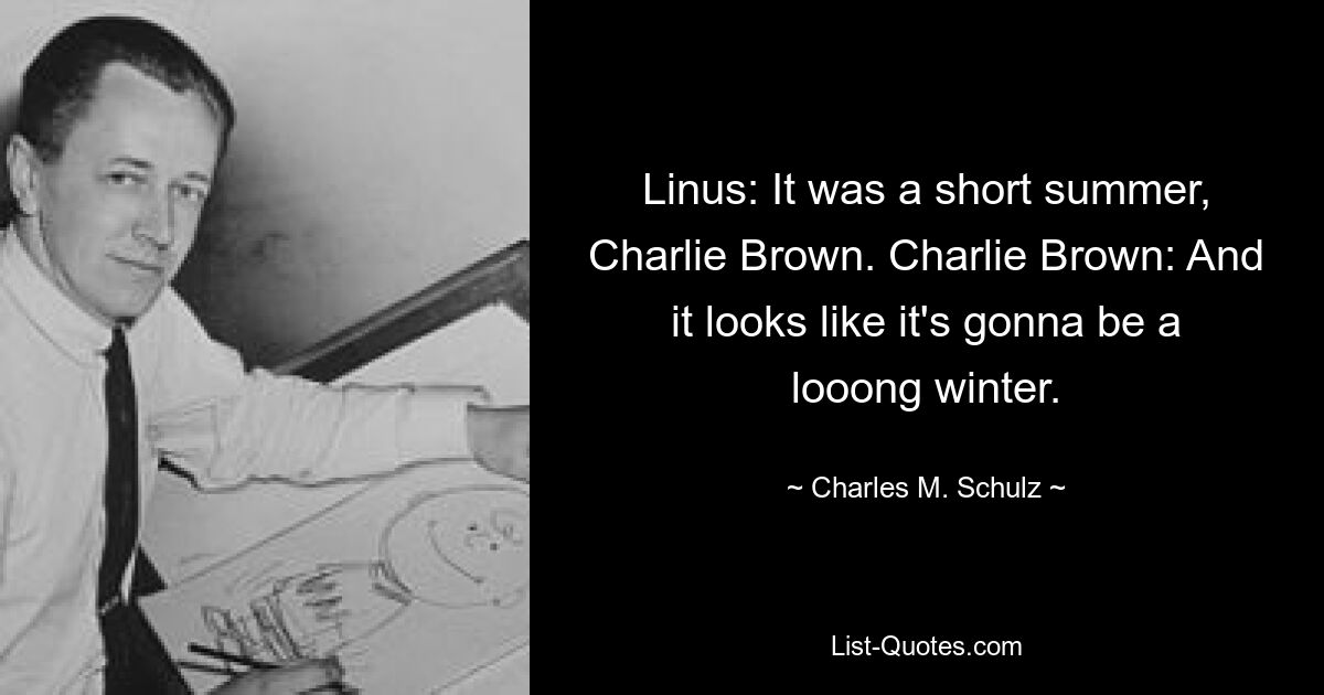 Linus: It was a short summer, Charlie Brown. Charlie Brown: And it looks like it's gonna be a looong winter. — © Charles M. Schulz