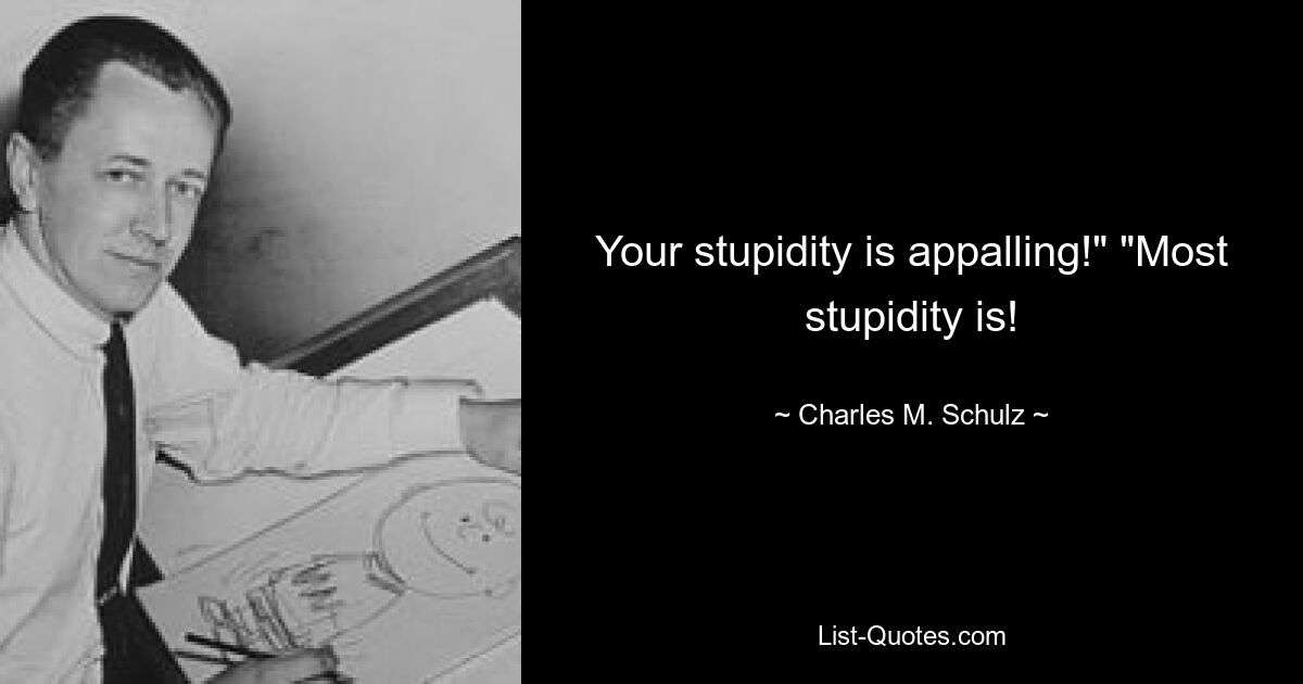 Your stupidity is appalling!" "Most stupidity is! — © Charles M. Schulz