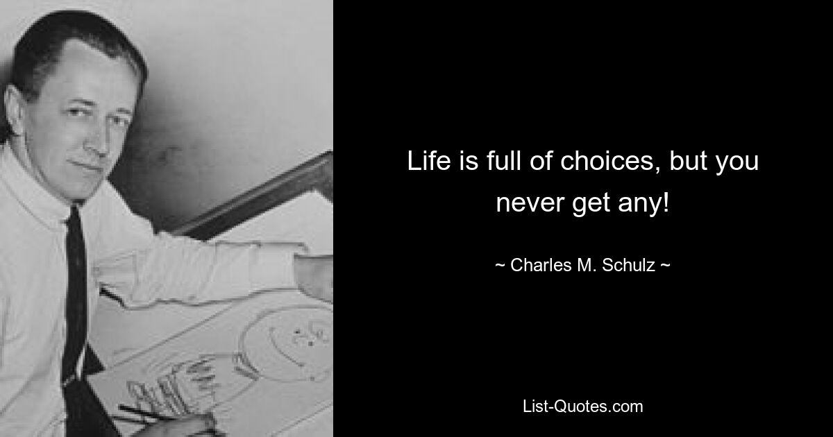 Life is full of choices, but you never get any! — © Charles M. Schulz