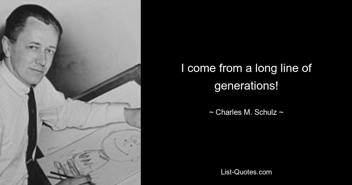 I come from a long line of generations! — © Charles M. Schulz