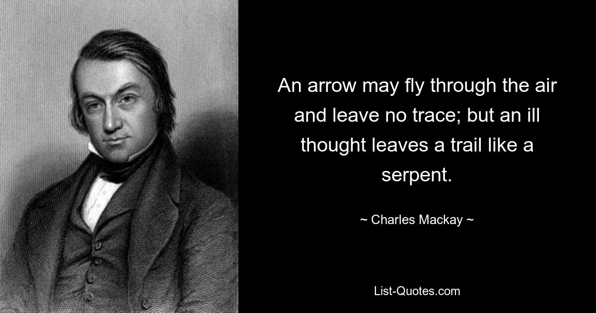 An arrow may fly through the air and leave no trace; but an ill thought leaves a trail like a serpent. — © Charles Mackay