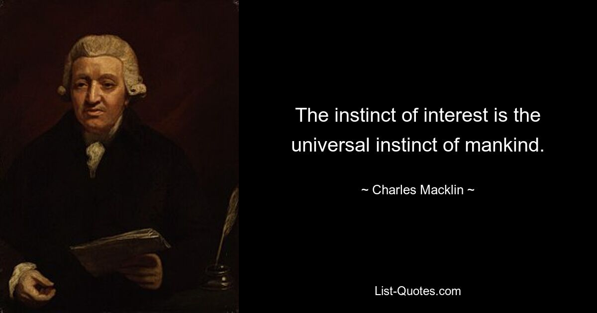 The instinct of interest is the universal instinct of mankind. — © Charles Macklin