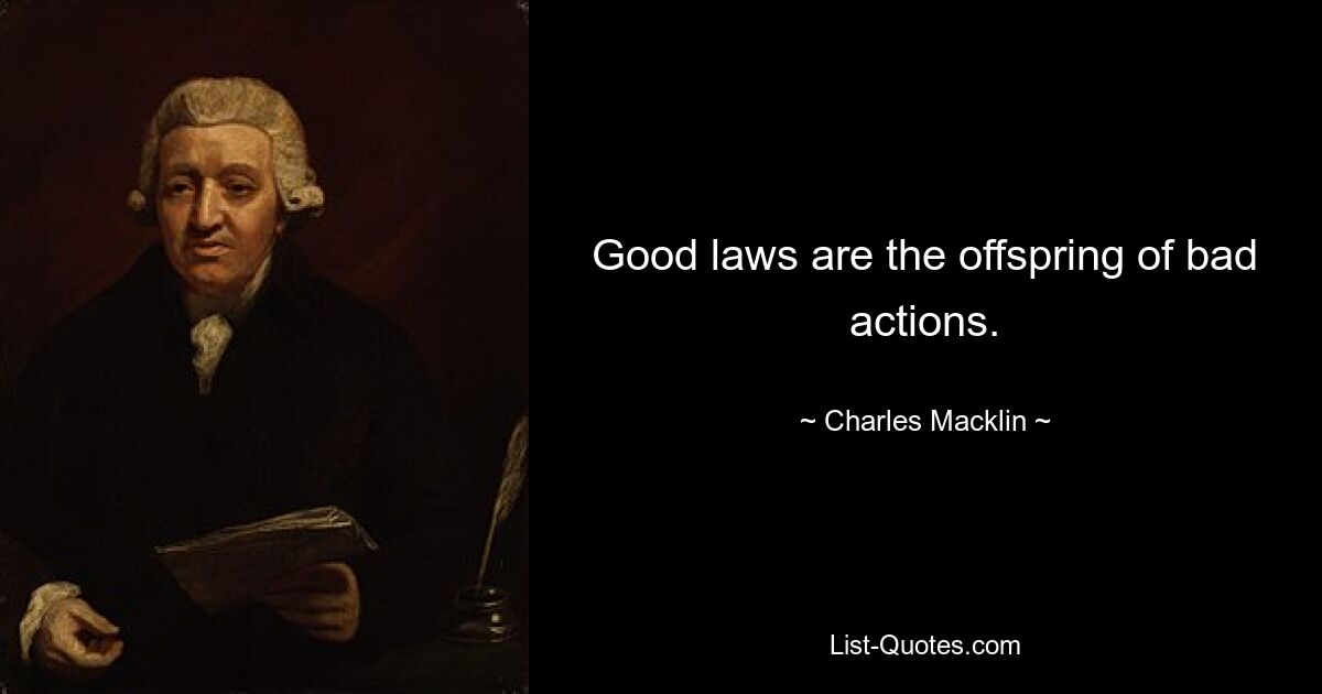 Good laws are the offspring of bad actions. — © Charles Macklin