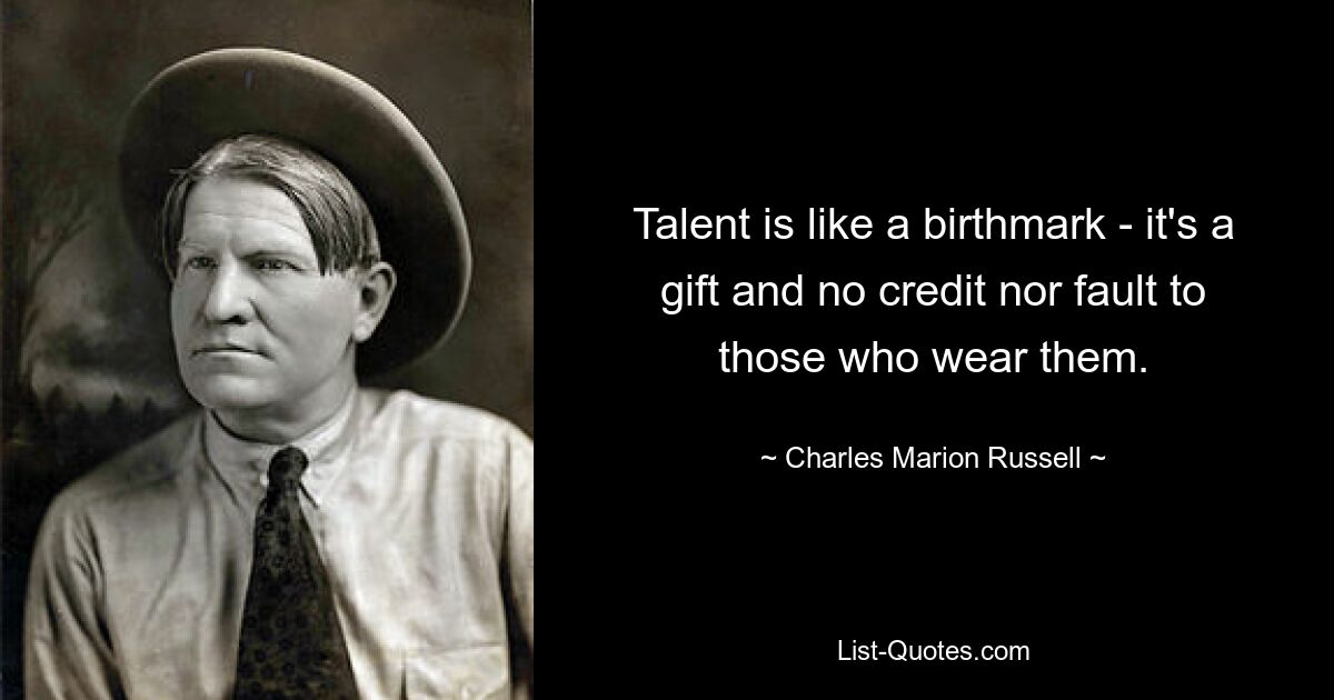 Talent is like a birthmark - it's a gift and no credit nor fault to those who wear them. — © Charles Marion Russell