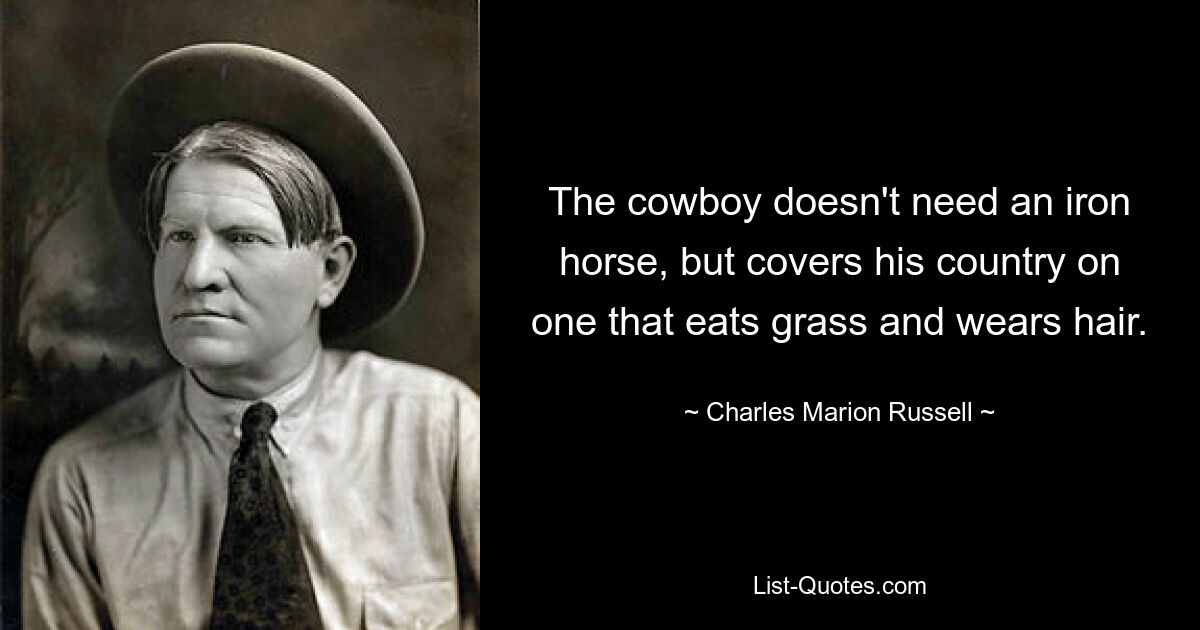 The cowboy doesn't need an iron horse, but covers his country on one that eats grass and wears hair. — © Charles Marion Russell