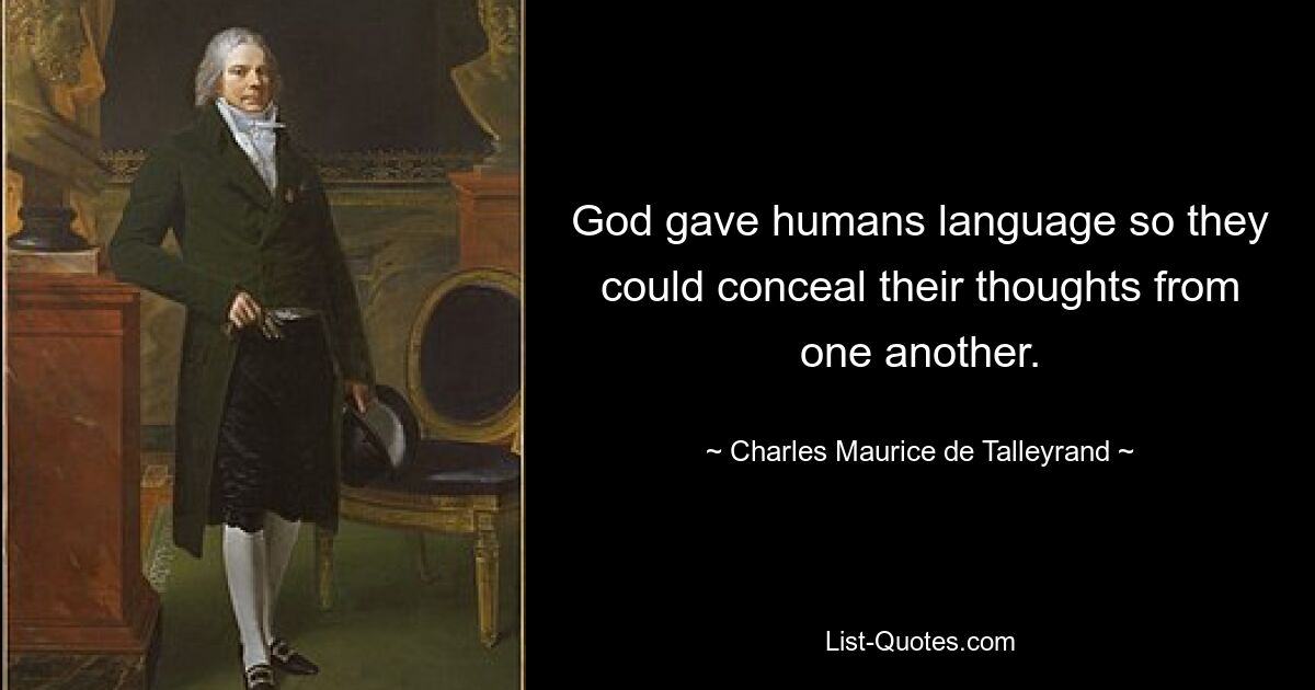 God gave humans language so they could conceal their thoughts from one another. — © Charles Maurice de Talleyrand