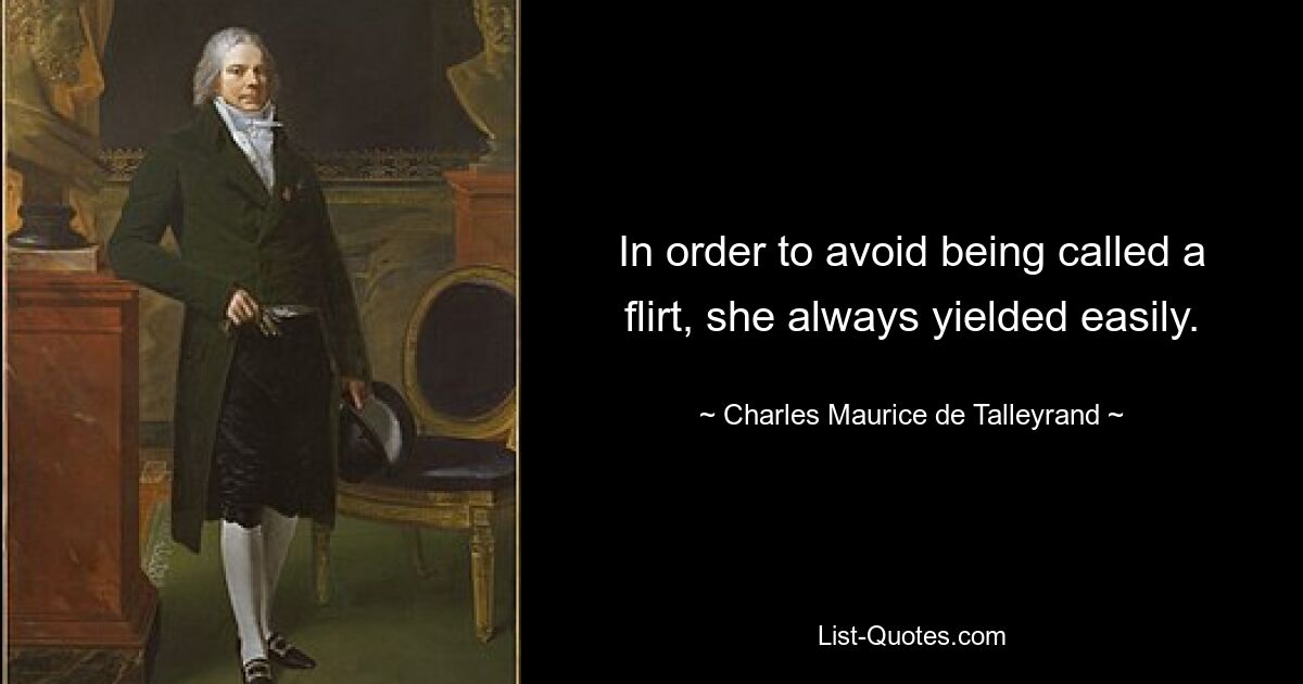 In order to avoid being called a flirt, she always yielded easily. — © Charles Maurice de Talleyrand