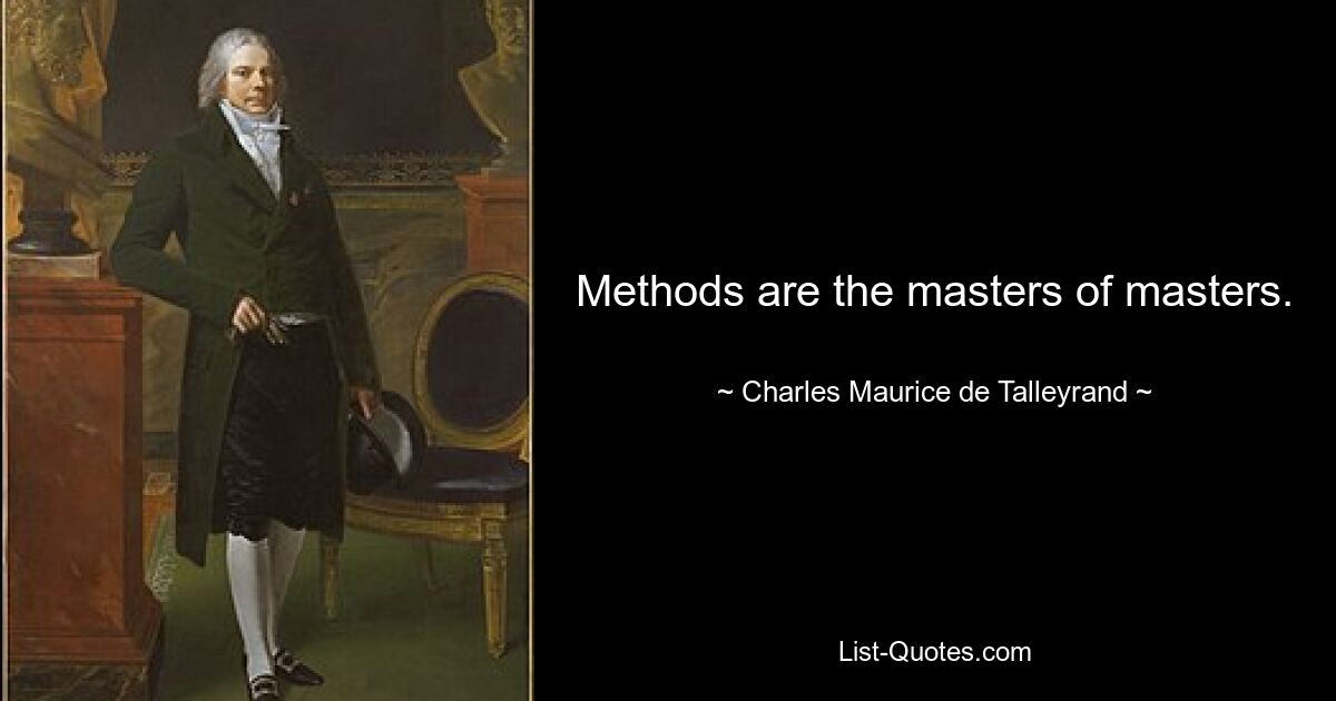 Methods are the masters of masters. — © Charles Maurice de Talleyrand