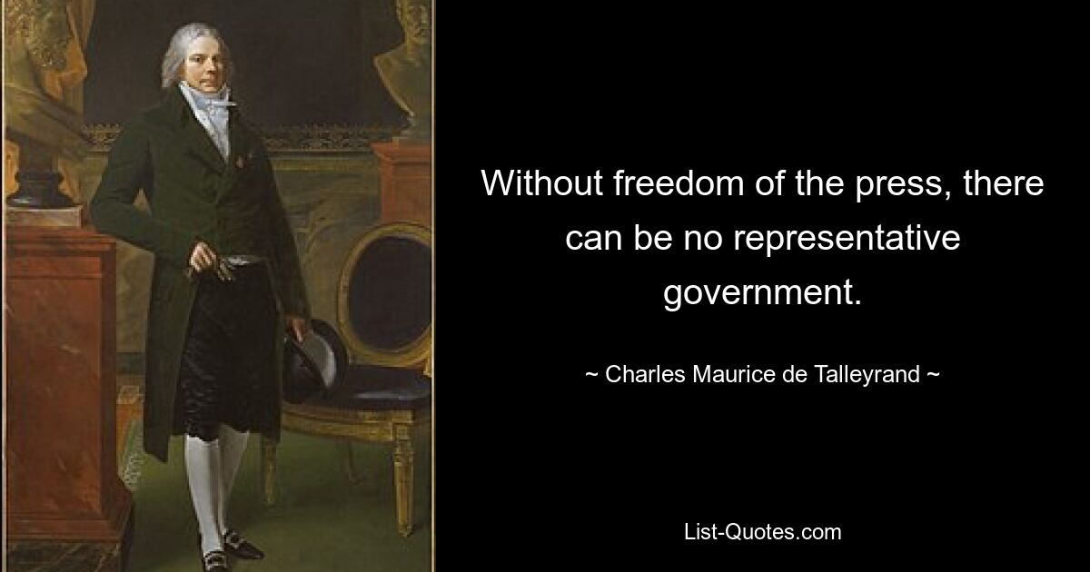 Without freedom of the press, there can be no representative government. — © Charles Maurice de Talleyrand