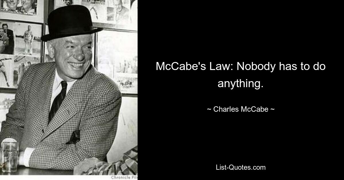 McCabe's Law: Nobody has to do anything. — © Charles McCabe