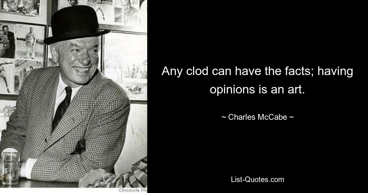 Any clod can have the facts; having opinions is an art. — © Charles McCabe