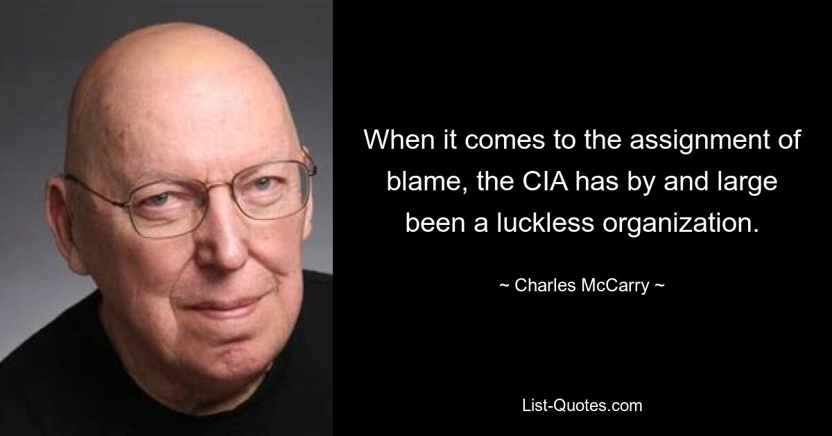 When it comes to the assignment of blame, the CIA has by and large been a luckless organization. — © Charles McCarry