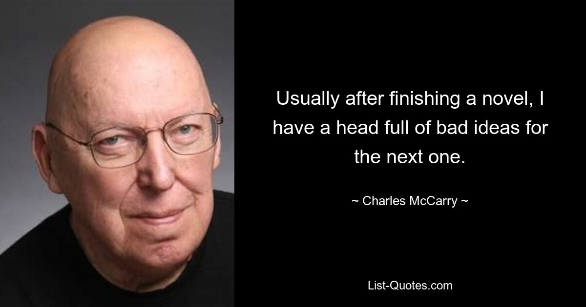 Usually after finishing a novel, I have a head full of bad ideas for the next one. — © Charles McCarry