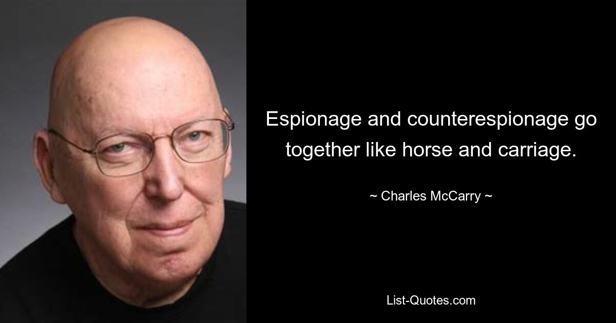 Espionage and counterespionage go together like horse and carriage. — © Charles McCarry