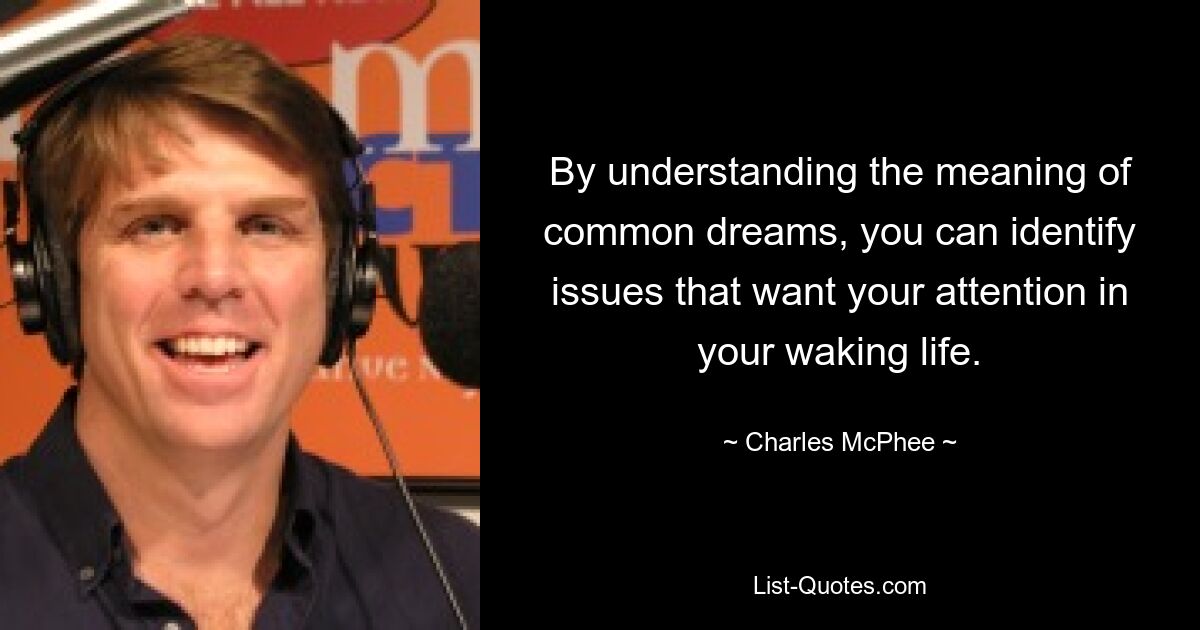 By understanding the meaning of common dreams, you can identify issues that want your attention in your waking life. — © Charles McPhee