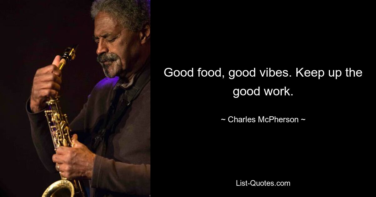 Good food, good vibes. Keep up the good work. — © Charles McPherson