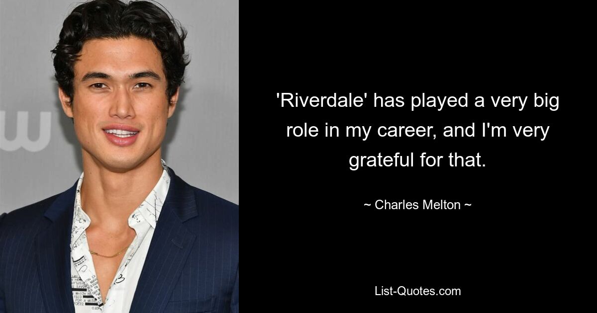 'Riverdale' has played a very big role in my career, and I'm very grateful for that. — © Charles Melton