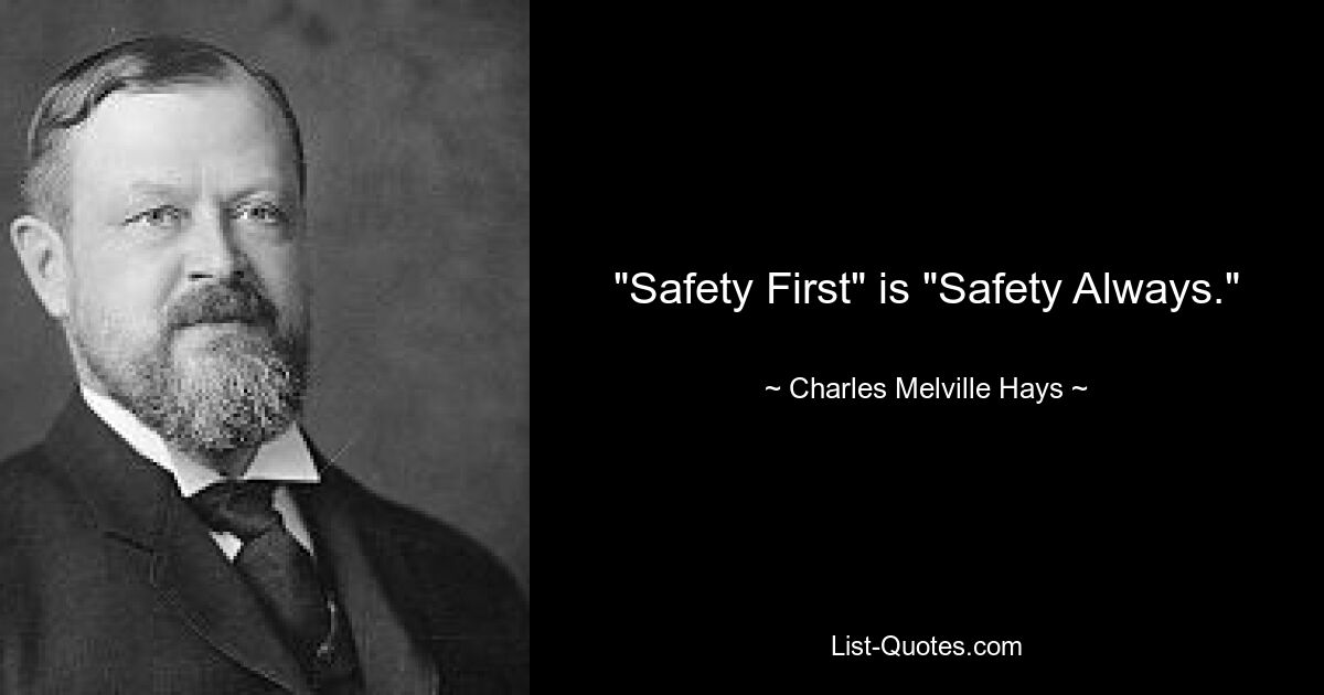 "Safety First" is "Safety Always." — © Charles Melville Hays