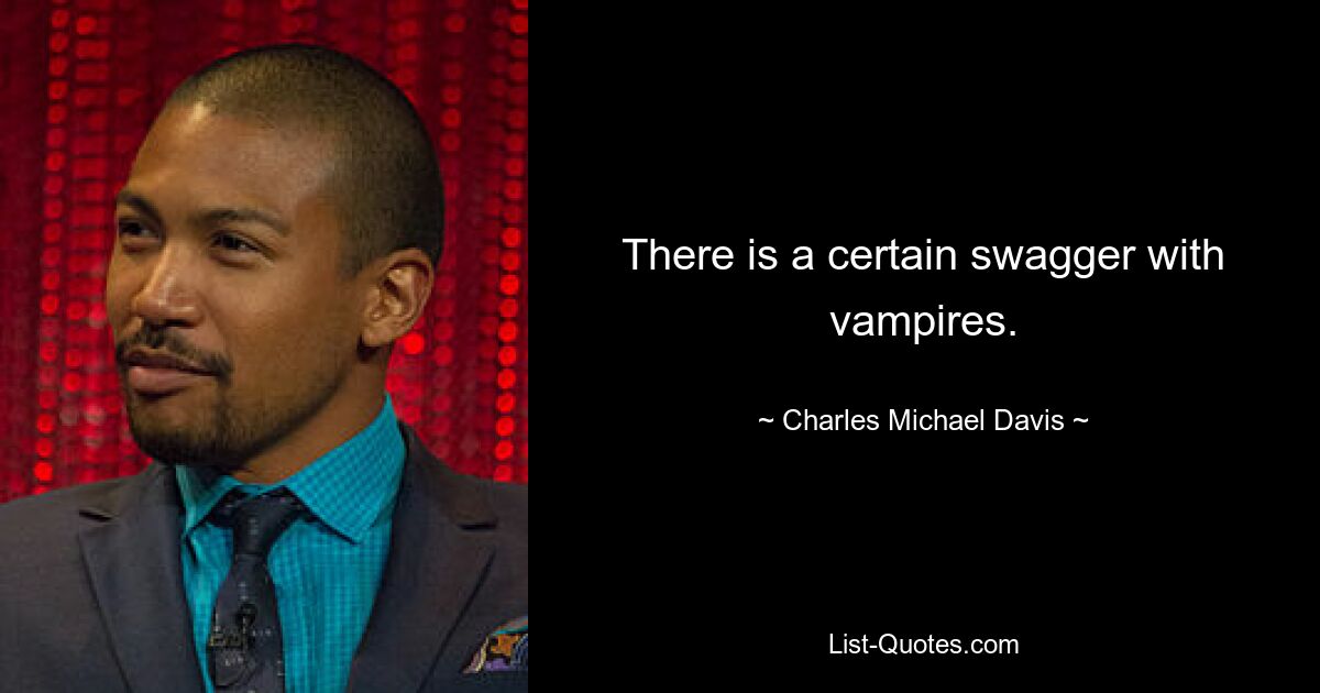 There is a certain swagger with vampires. — © Charles Michael Davis