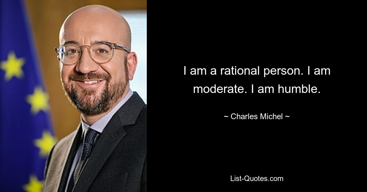 I am a rational person. I am moderate. I am humble. — © Charles Michel