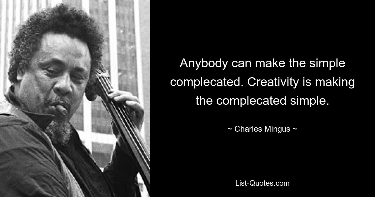 Anybody can make the simple complecated. Creativity is making the complecated simple. — © Charles Mingus