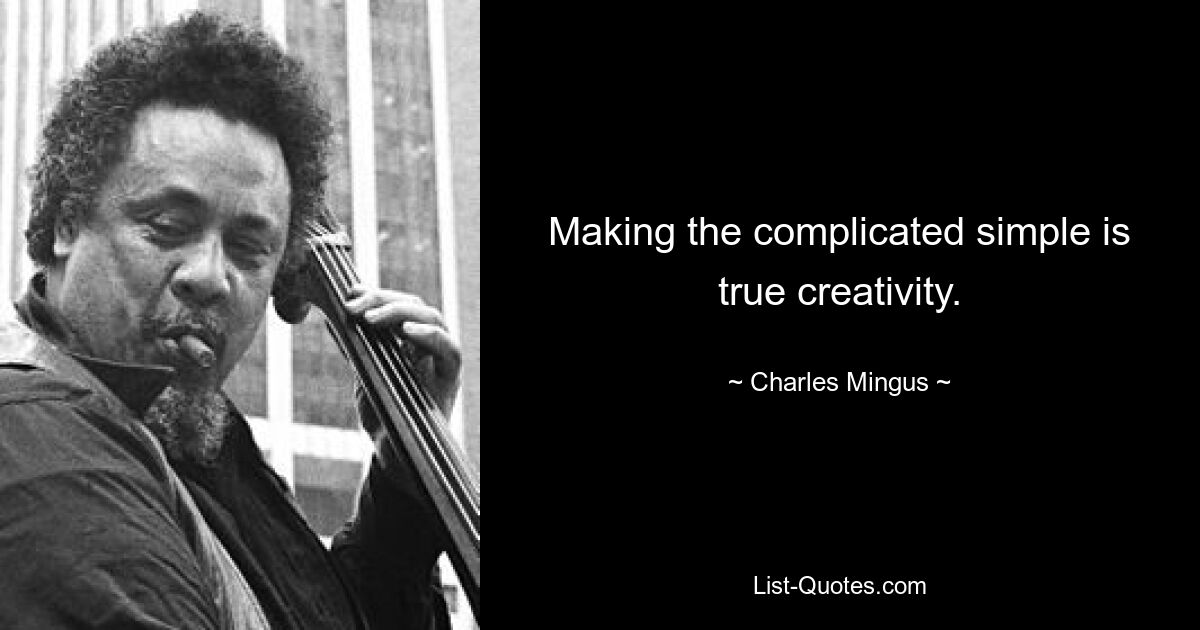 Making the complicated simple is true creativity. — © Charles Mingus